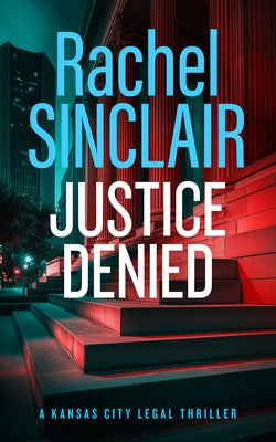 Justice Denied: A Kansas City Legal Thriller 2 by Sinclair, Rachel