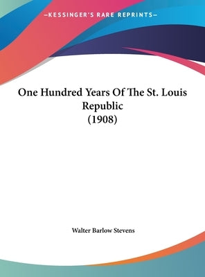 One Hundred Years Of The St. Louis Republic (1908) by Stevens, Walter Barlow