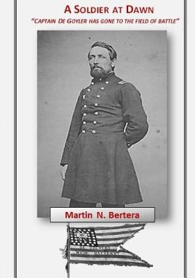 A Soldier at Dawn: Captain De Golyer has gone to the field of battle by Bertera, Marty Nino