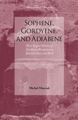 Sophene, Gordyene, and Adiabene by Marciak, Michal