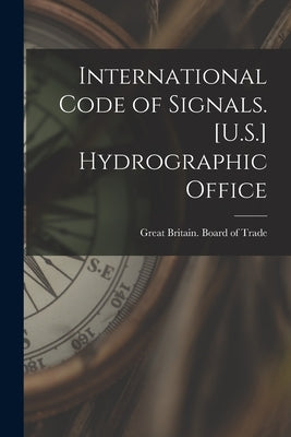 International Code of Signals. [U.S.] Hydrographic Office by Great Britain Board of Trade