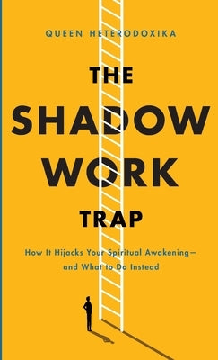 The Shadow Work Trap: How It Hijacks Your Spiritual Awakening And What to Do Instead by Heterodoxika, Queen