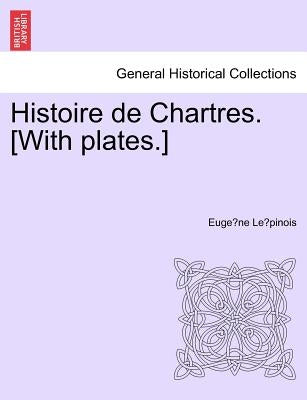 Histoire de Chartres. [With plates.] by Lépinois, Eugène