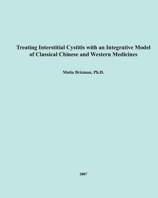Treating Interstitial Cystitis With An Integrative Model of Classical Chinese and Western Medicines by Brizman, Matia