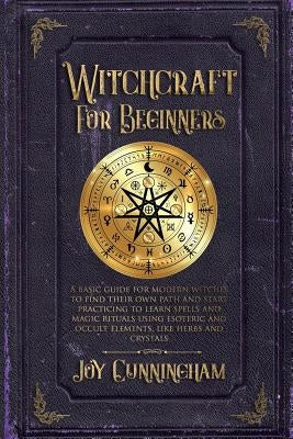 Witchcraft for Beginners: A basic guide for modern witches to find their own path and start practicing to learn spells and magic rituals using e by Cunningham, Joy
