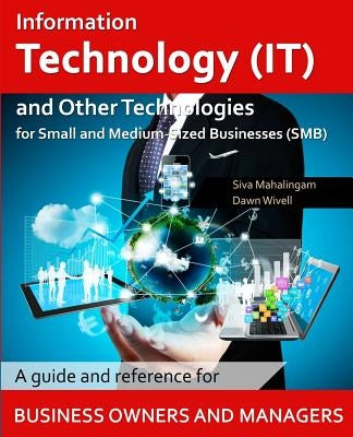Information Technology and Other Technologies for Small and Medium-Sized Businesses: A Guide and Reference for Business Owners and Managers by Wivell, Dawn