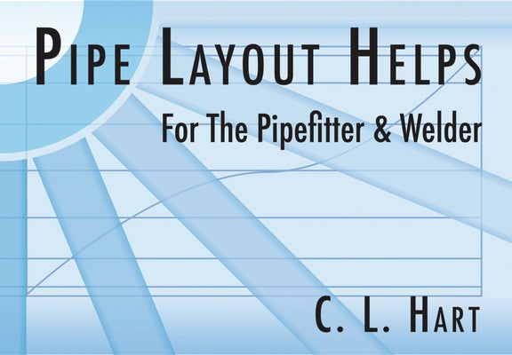 Pipe Layout Helps for the Pipefitter and Welder by Hart, C. L.