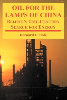 Oil for the Lamps of China: Beijing's 21st-Century Search for Energy by Cole, Bernard D.