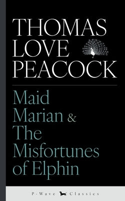 Maid Marian & The Misfortunes of Elphin by Peacock, Thomas Love