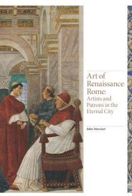 Art of Renaissance Rome: Artists and Patrons in the Eternal City by Marciari, John