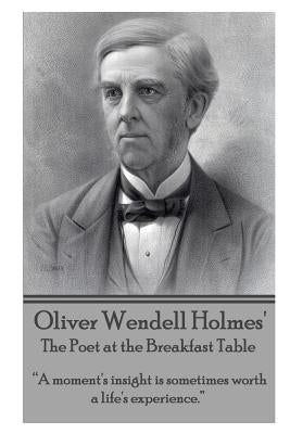 Oliver Wendell Holmes' The Poet at the Breakfast Table: "A moment's insight is sometimes worth a life's experience." by Holmes, Oliver Wendell