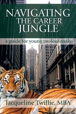 Navigating the Career Jungle: A Guide for Young Professionals by Twillie, Jacqueline