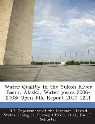 Water Quality in the Yukon River Basin, Alaska, Water Years 2006-2008: Open-File Report 2010-1241 by Schuster, Paul F.