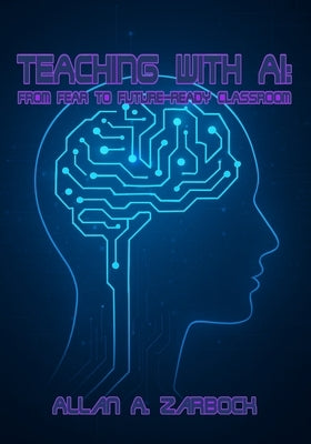 Teaching with AI: From Fear to Future-Ready Classroom by Zarbock, Allan a.