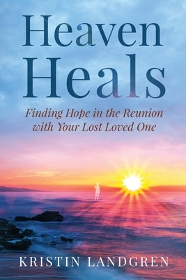 Heaven Heals: Finding Hope in the Reunion with Your Lost Loved One by Landgren, Kristin