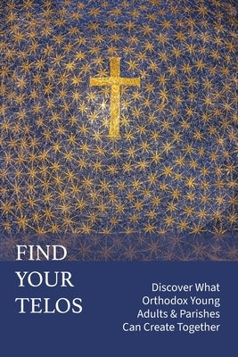 Find Your Telos: Discover What Orthodox Young Adults & Parishes Can Create Together by Mitsakos Bezzerides, Ann