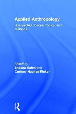 Applied Anthropology: Unexpected Spaces, Topics and Methods by Nahm, Sheena