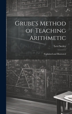Grube's Method of Teaching Arithmetic: Explained and Illustrated by Seeley, Levi