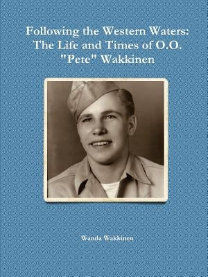 Following the Western Waters: The Life and Times of O.O. "Pete" Wakkinen by Wakkinen, Wanda