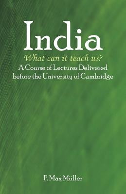 India: What can it teach us?: A Course of Lectures Delivered before the University Of Cambridge by Muller, F. Max