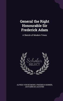 General the Right Honourable Sir Frederick Adam: A Sketck of Modern Times by Von Reumont, Alfred