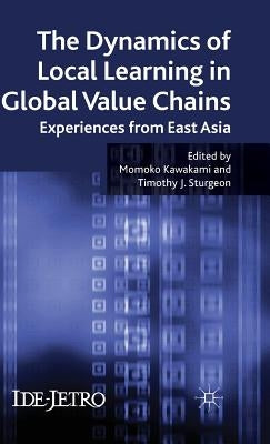 The Dynamics of Local Learning in Global Value Chains: Experiences from East Asia by Kawakami, M.