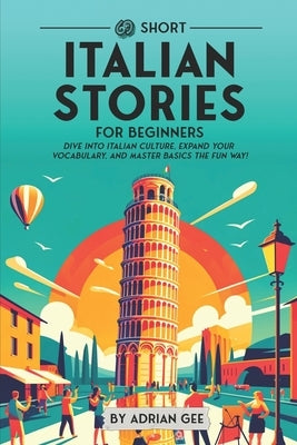 69 Short Italian Stories for Beginners: Dive Into Italian Culture, Expand Your Vocabulary, and Master Basics the Fun Way! by Gee, Adrian