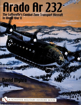 Arado AR 232:: The Luftwaffe's Combat Zone Transport Aircraft in World War II by Myhra, David