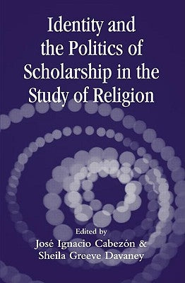 Identity and the Politics of Scholarship in the Study of Religion by Cabezon, Jose