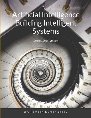Artificial Intelligence Building Intelligent Systems: Step by Step Tutorials by Ramesh Kumar Yadav