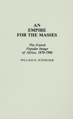 An Empire for the Masses: The French Popular Image of Africa, 1870-1900 by Schneider, William