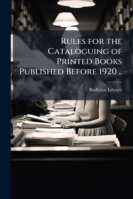 Rules for the Cataloguing of Printed Books Published Before 1920 .. by Bodleian Library