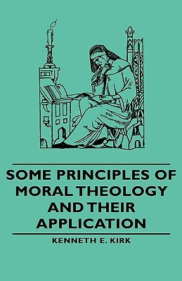Some Principles of Moral Theology and Their Application by Kirk, Kenneth E.