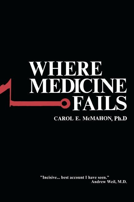 Where Medicine Fails by McMahon Ph. D., Carol E.