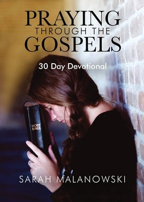 Praying Through The Gospels: 30-Day Devotional by Malanowski, Sarah