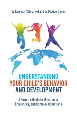 Understanding Your Child's Behavior and Development: A Parent's Guide to Milestones, Challenges, and Complex Conditions by Sabharwal, Kennedy