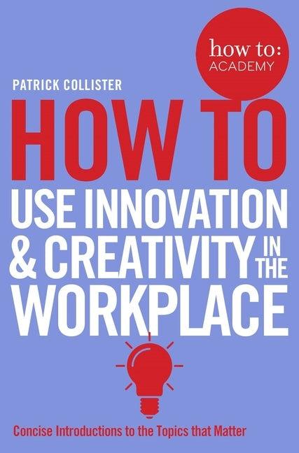 How To Use Innovation and Creativity in the Workplace by Collister, Patrick