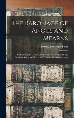 The Baronage of Angus and Mearns: Comprising the Genealogy of Three Hundred and Sixty Families-- Being a Guide to the Tourist and Heraldic Artist by Peter, David MacGregor