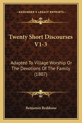 Twenty Short Discourses V1-3: Adapted To Village Worship Or The Devotions Of The Family (1807) by Beddome, Benjamin