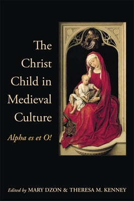 The Christ Child in Medieval Culture: Alpha es et O! by Dzon, Mary