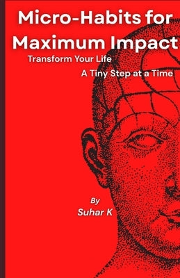 Micro-Habits for Maximum Impact: Transform Your Life A Tiny Step at a Time by K, Suhar