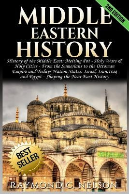Middle Eastern History: History of the Middle East: Melting Pot - Holy Wars & Holy Cities - From the Sumerians to the Ottoman Empire and Today by Nelson, Raymond C.