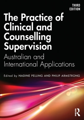 The Practice of Clinical and Counselling Supervision: Australian and International Applications by Pelling, Nadine