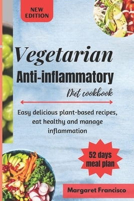 Vegetarian anti-inflammatory diet cookbook: Easy delicious plant-based recipes, eat healthy and manage inflammation by Francisco, Margaret