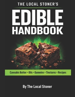 The Local Stoner's Edible Handbook: How to Make Cannabis Butter, Oils, Tinctures & Edibles with Safe Dosing and Consistent Potency by Stoner, The Local