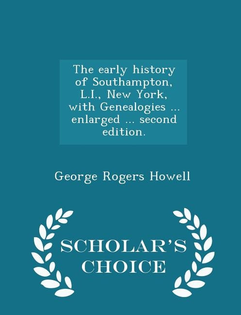The Early History of Southampton, L.I., New York, with Genealogies ... Enlarged ... Second Edition. - Scholar's Choice Edition by Howell, George Rogers