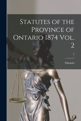 Statutes of the Province of Ontario 1874 Vol. 2; 2 by Ontario
