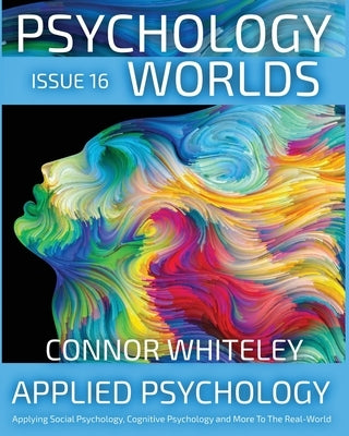 Issue 16: Applied Psychology Applying Social Psychology, Cognitive Psychology and More To The Real World by Whiteley, Connor