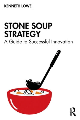 Stone Soup Strategy: A Guide to Successful Innovation by Lowe, Kenneth