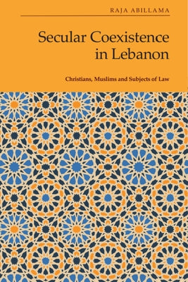 Secular Coexistence in Lebanon: Christians, Muslims and Subjects of Law by Abillama, Raja
